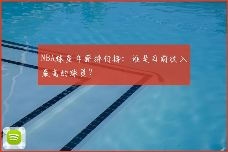 NBA球星年薪排行榜:谁是目前收入最高的球员?