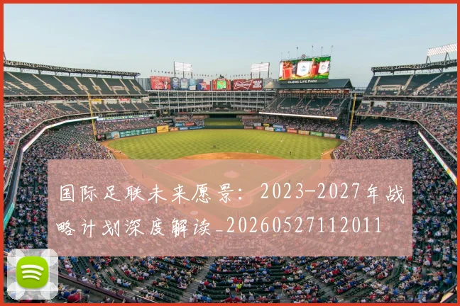国际足联未来愿景：2023-2027年战略计划深度解读_20260527112011