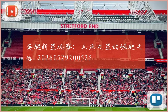 英超新星观察:未来之星的崛起之路_20260529200525