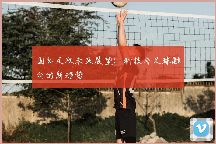 国际足联未来展望：科技与足球融合的新趋势