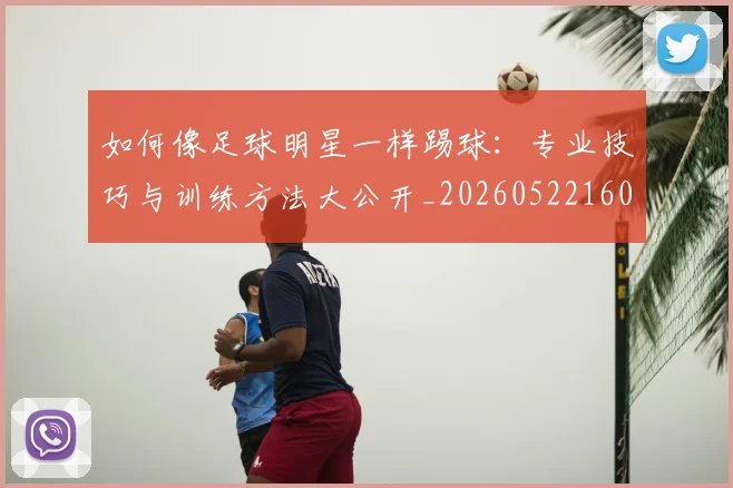如何像足球明星一样踢球：专业技巧与训练方法大公开_20260522160516