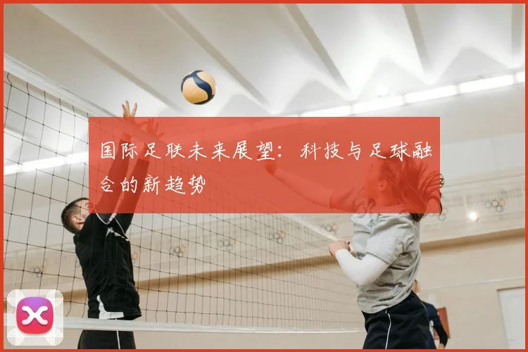 国际足联未来展望:科技与足球融合的新趋势