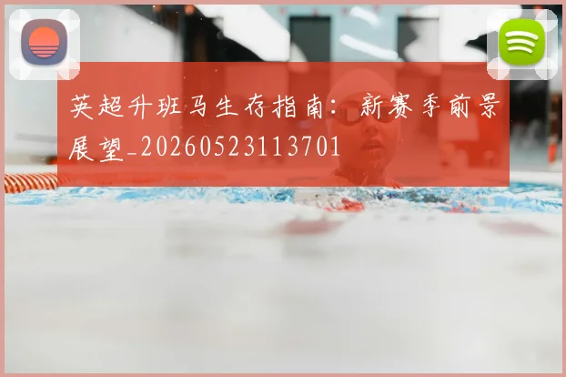英超升班马生存指南：新赛季前景展望_20260523113701