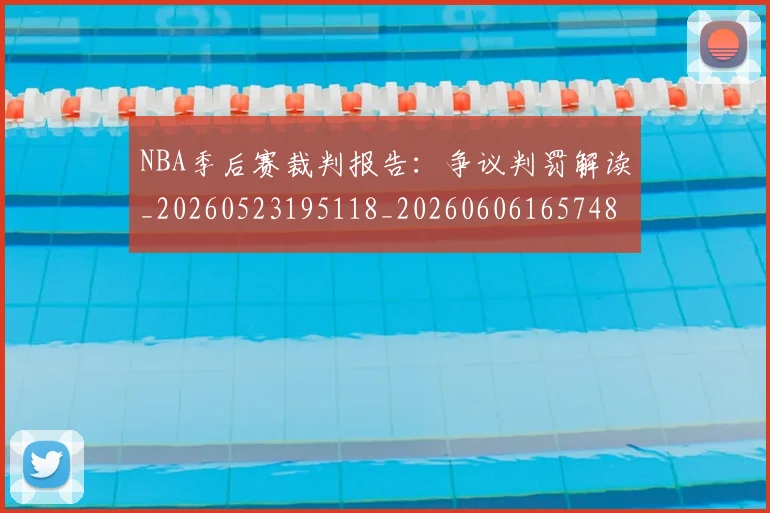 NBA季后赛裁判报告：争议判罚解读_20260523195118_20260606165748