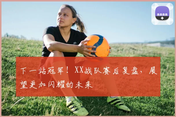 下一站冠军！XX战队赛后复盘，展望更加闪耀的未来