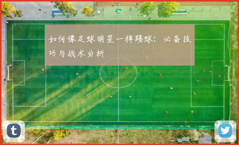 如何像足球明星一样踢球:必备技巧与战术分析