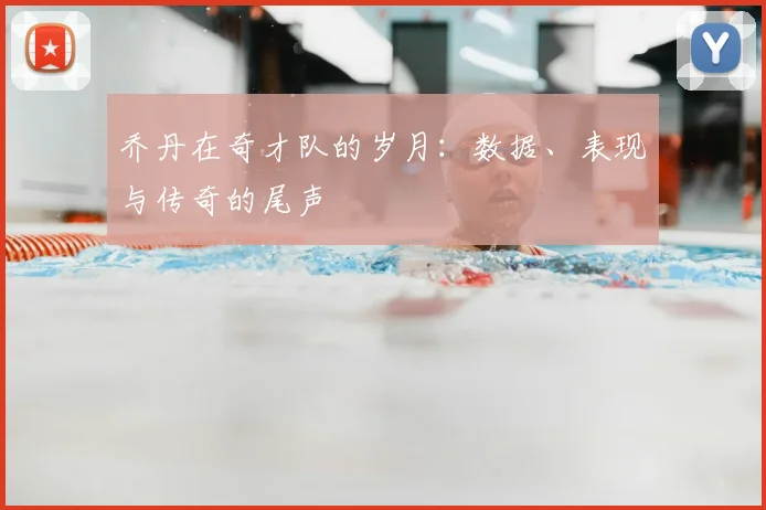 乔丹在奇才队的岁月:数据、表现与传奇的尾声