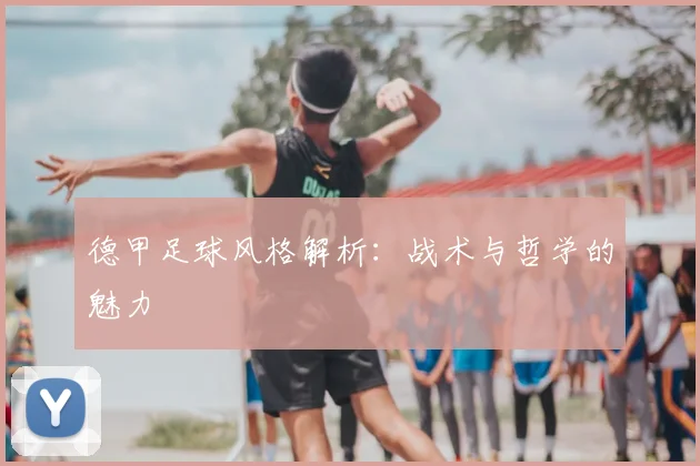 德甲足球风格解析：战术与哲学的魅力