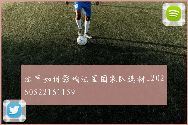 法甲如何影响法国国家队选材_20260522161159