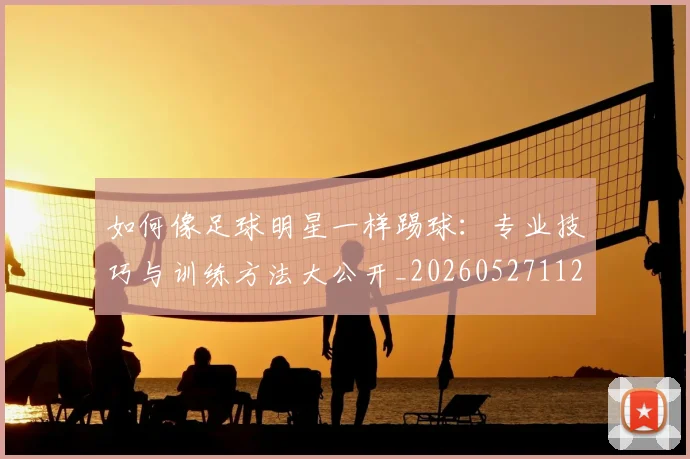如何像足球明星一样踢球:专业技巧与训练方法大公开_20260527112054