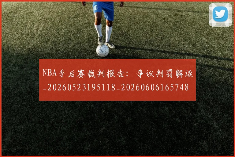 NBA季后赛裁判报告:争议判罚解读_20260523195118_20260606165748