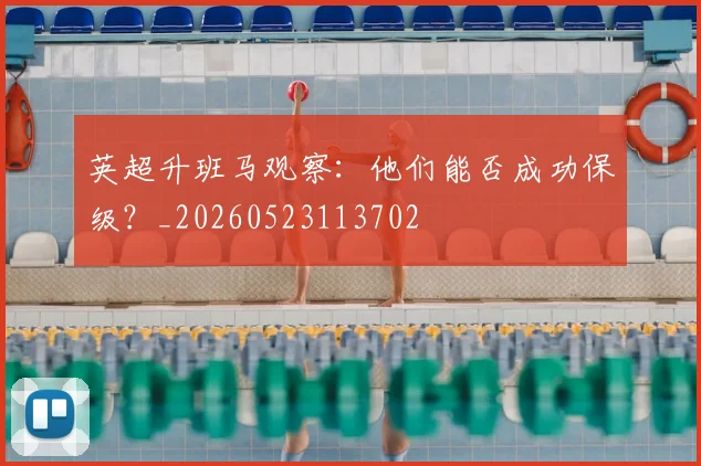 英超升班马观察:他们能否成功保级?_20260523113702