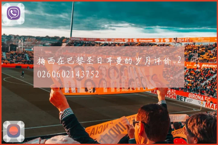 梅西在巴黎圣日耳曼的岁月评价_20260602143752