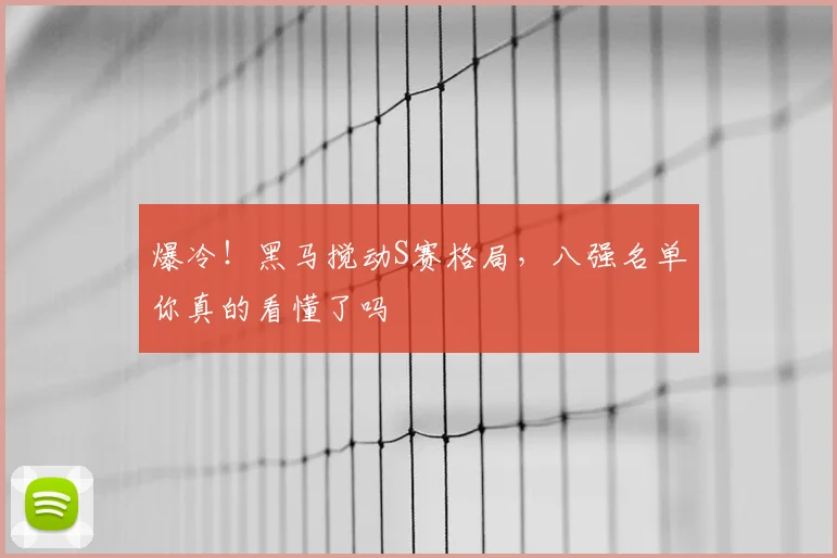 爆冷!黑马搅动S赛格局,八强名单你真的看懂了吗