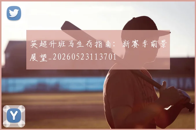 英超升班马生存指南:新赛季前景展望_20260523113701