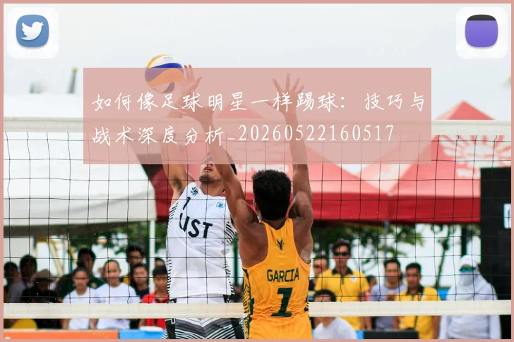 如何像足球明星一样踢球:技巧与战术深度分析_20260522160517